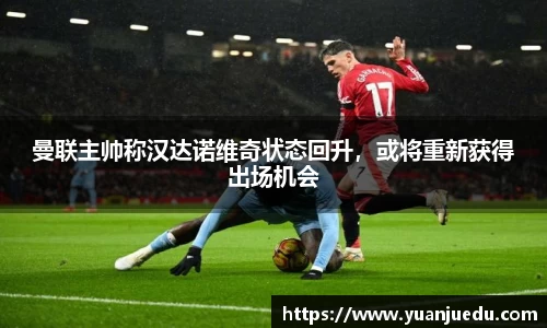 曼联主帅称汉达诺维奇状态回升，或将重新获得出场机会