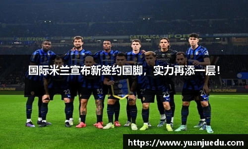 国际米兰宣布新签约国脚，实力再添一层！