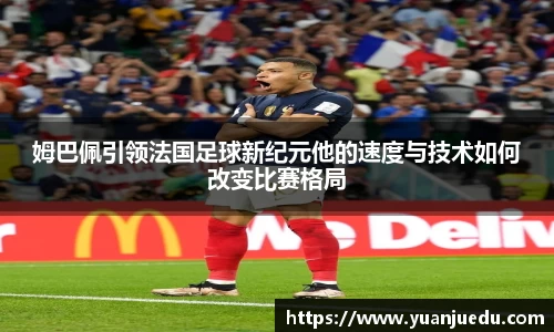 姆巴佩引领法国足球新纪元他的速度与技术如何改变比赛格局