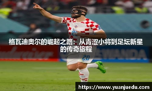 格瓦迪奥尔的崛起之路：从青涩小将到足坛新星的传奇旅程