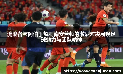 流浪者与阿伯丁热刺南安普顿的激烈对决展现足球魅力与团队精神